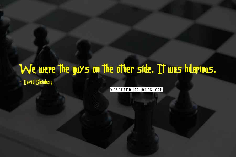 David Steinberg Quotes: We were the guys on the other side. It was hilarious.