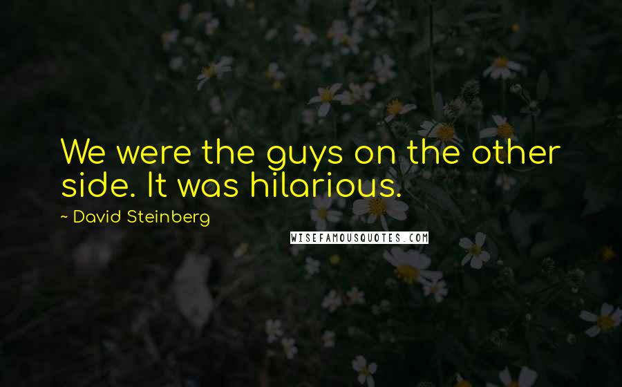 David Steinberg Quotes: We were the guys on the other side. It was hilarious.