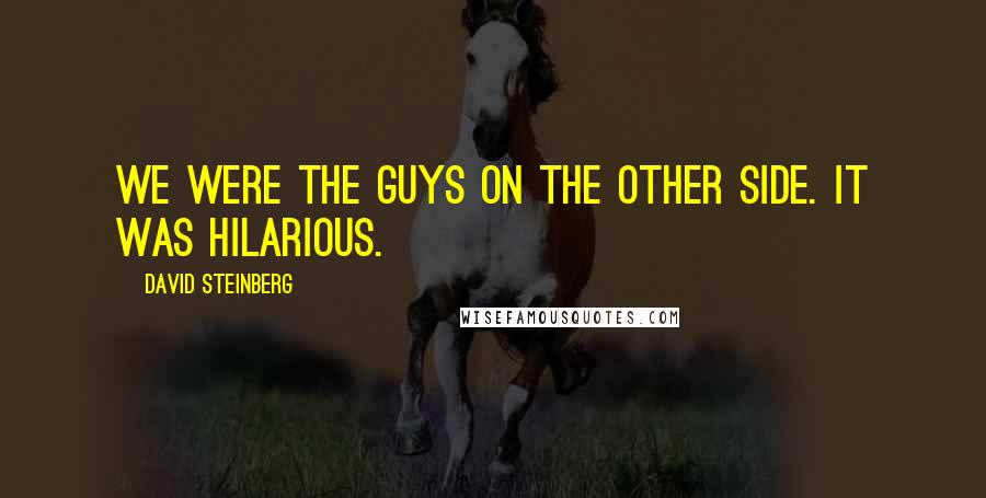 David Steinberg Quotes: We were the guys on the other side. It was hilarious.