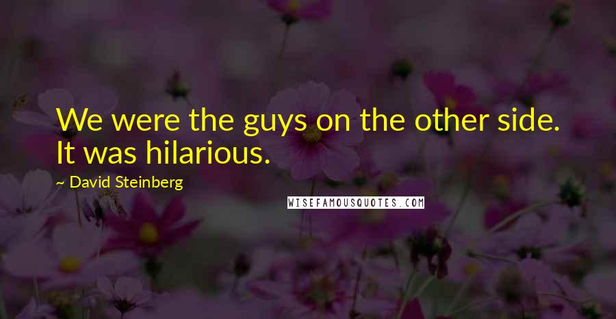 David Steinberg Quotes: We were the guys on the other side. It was hilarious.