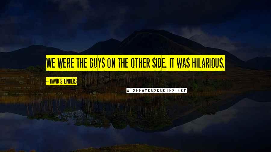 David Steinberg Quotes: We were the guys on the other side. It was hilarious.
