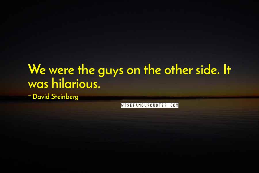 David Steinberg Quotes: We were the guys on the other side. It was hilarious.