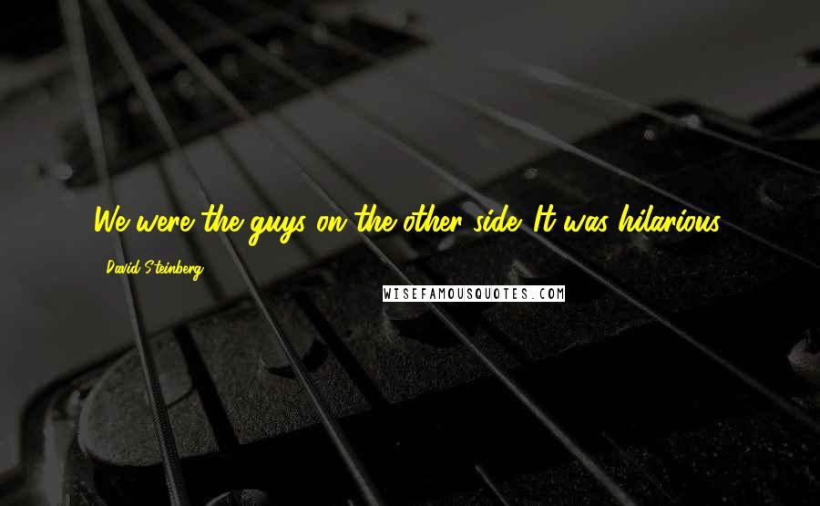 David Steinberg Quotes: We were the guys on the other side. It was hilarious.