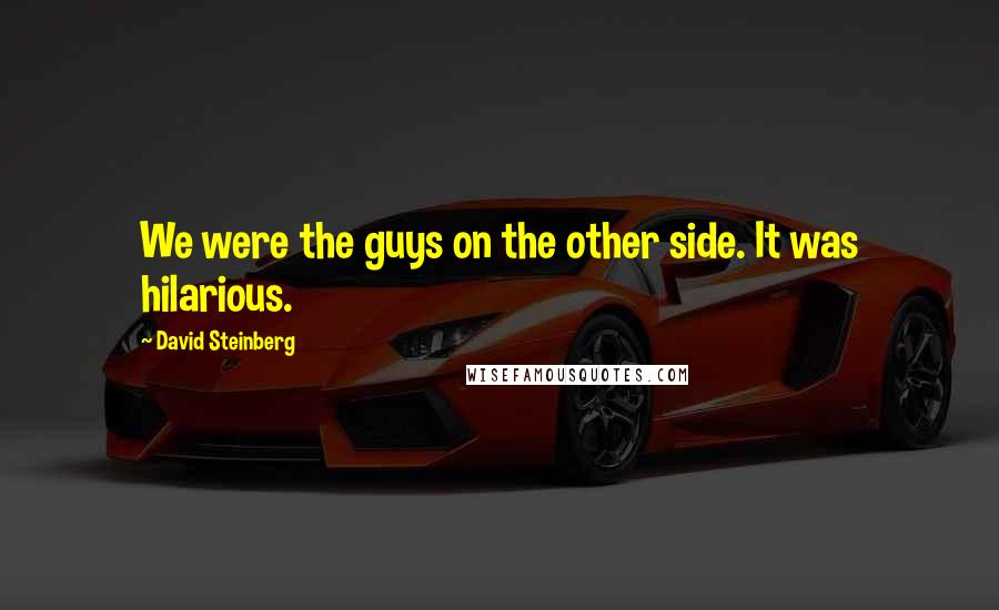 David Steinberg Quotes: We were the guys on the other side. It was hilarious.