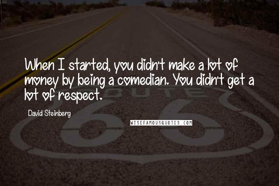 David Steinberg Quotes: When I started, you didn't make a lot of money by being a comedian. You didn't get a lot of respect.