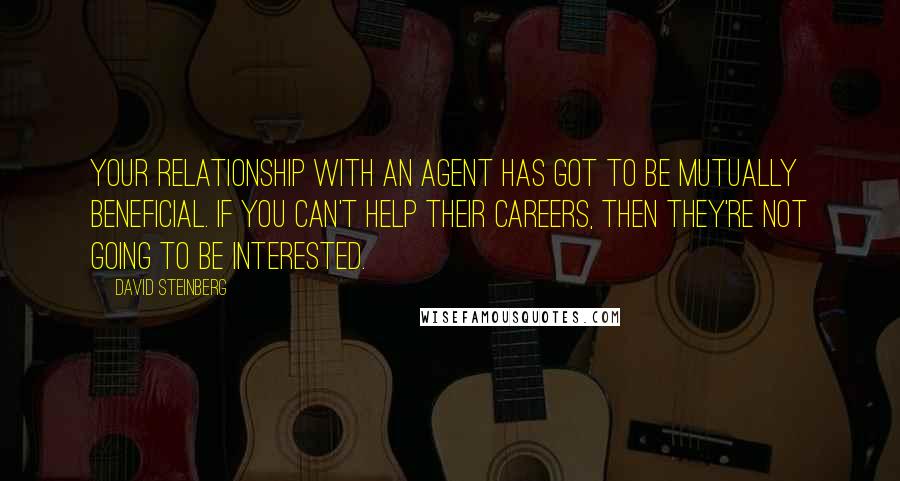 David Steinberg Quotes: Your relationship with an agent has got to be mutually beneficial. If you can't help their careers, then they're not going to be interested.