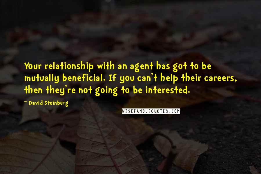 David Steinberg Quotes: Your relationship with an agent has got to be mutually beneficial. If you can't help their careers, then they're not going to be interested.