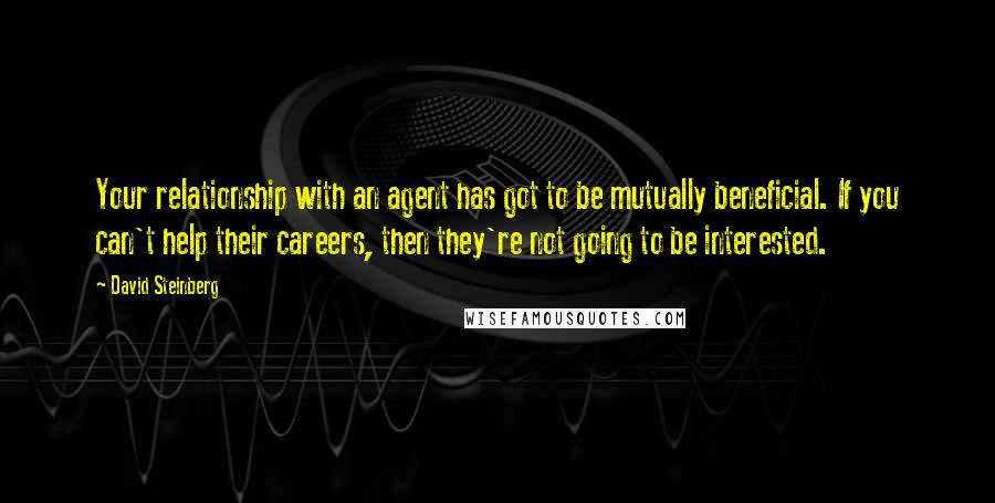 David Steinberg Quotes: Your relationship with an agent has got to be mutually beneficial. If you can't help their careers, then they're not going to be interested.