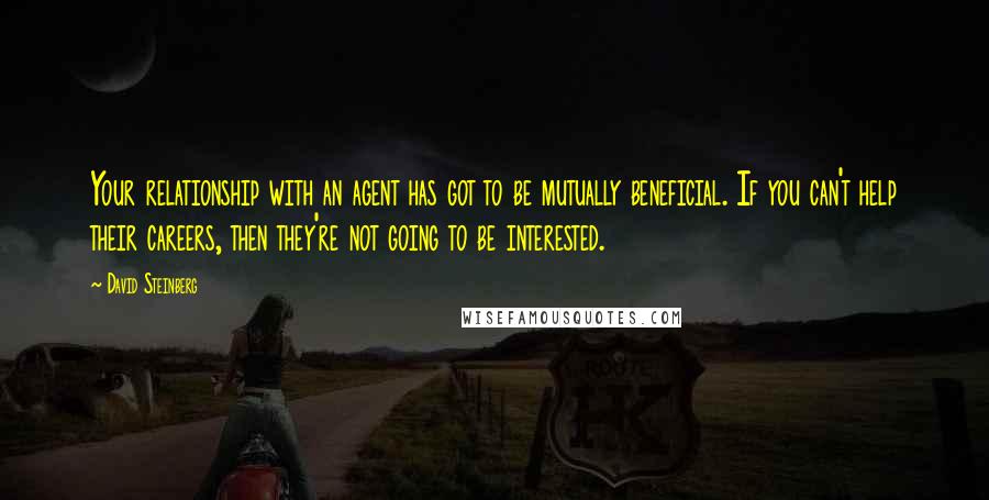 David Steinberg Quotes: Your relationship with an agent has got to be mutually beneficial. If you can't help their careers, then they're not going to be interested.