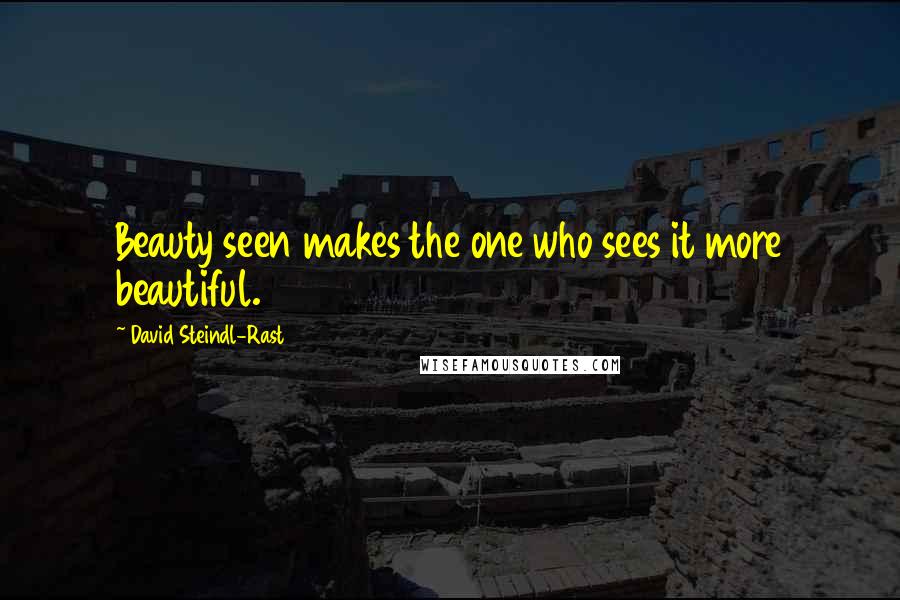David Steindl-Rast Quotes: Beauty seen makes the one who sees it more beautiful.