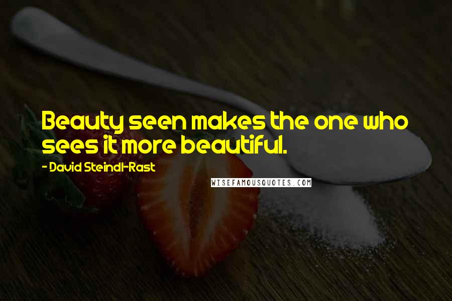 David Steindl-Rast Quotes: Beauty seen makes the one who sees it more beautiful.