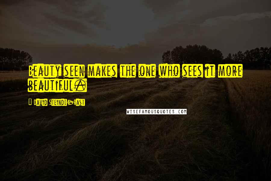 David Steindl-Rast Quotes: Beauty seen makes the one who sees it more beautiful.