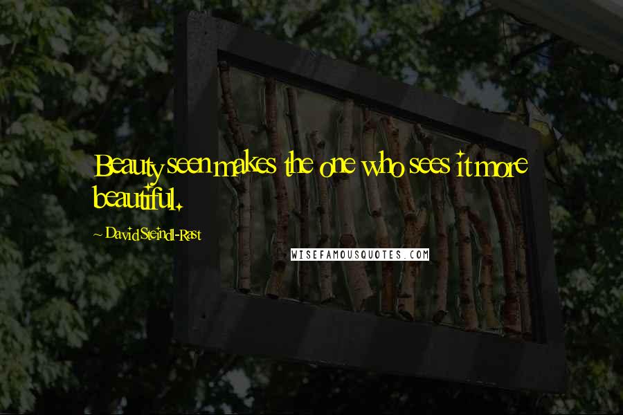 David Steindl-Rast Quotes: Beauty seen makes the one who sees it more beautiful.