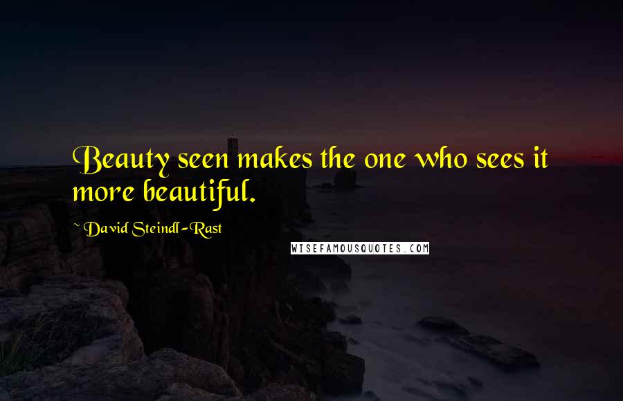 David Steindl-Rast Quotes: Beauty seen makes the one who sees it more beautiful.
