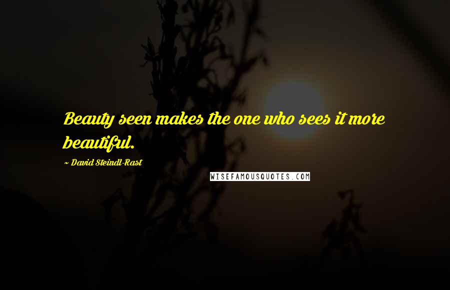 David Steindl-Rast Quotes: Beauty seen makes the one who sees it more beautiful.