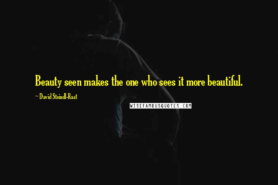 David Steindl-Rast Quotes: Beauty seen makes the one who sees it more beautiful.