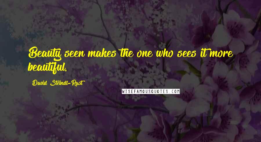 David Steindl-Rast Quotes: Beauty seen makes the one who sees it more beautiful.