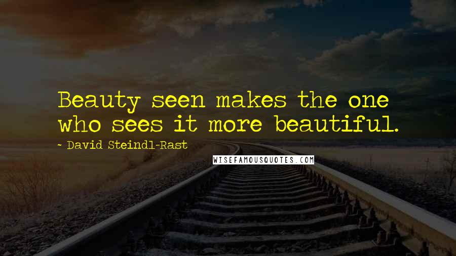David Steindl-Rast Quotes: Beauty seen makes the one who sees it more beautiful.