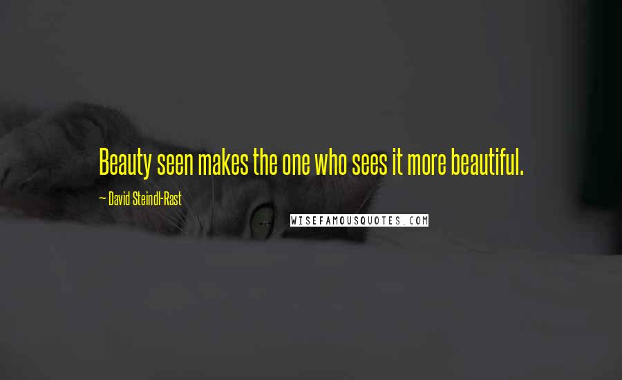 David Steindl-Rast Quotes: Beauty seen makes the one who sees it more beautiful.