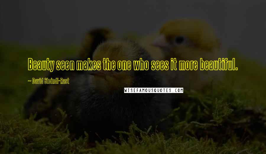 David Steindl-Rast Quotes: Beauty seen makes the one who sees it more beautiful.