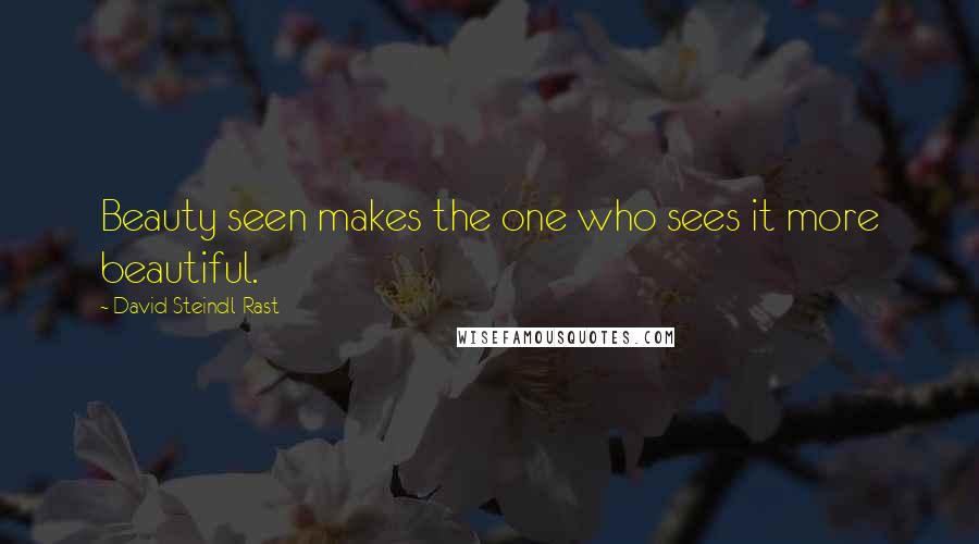 David Steindl-Rast Quotes: Beauty seen makes the one who sees it more beautiful.