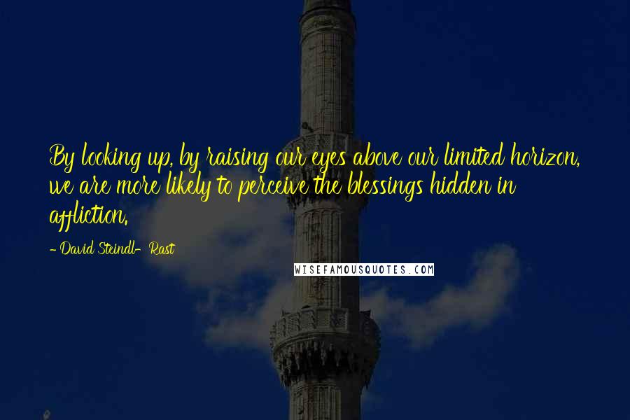 David Steindl-Rast Quotes: By looking up, by raising our eyes above our limited horizon, we are more likely to perceive the blessings hidden in affliction.