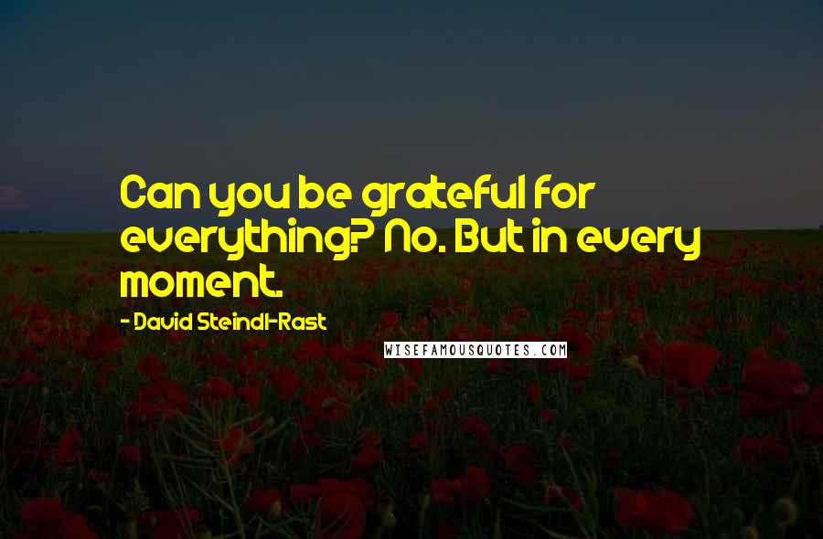 David Steindl-Rast Quotes: Can you be grateful for everything? No. But in every moment.