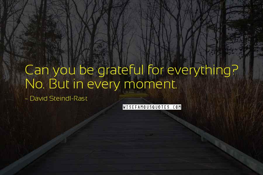 David Steindl-Rast Quotes: Can you be grateful for everything? No. But in every moment.