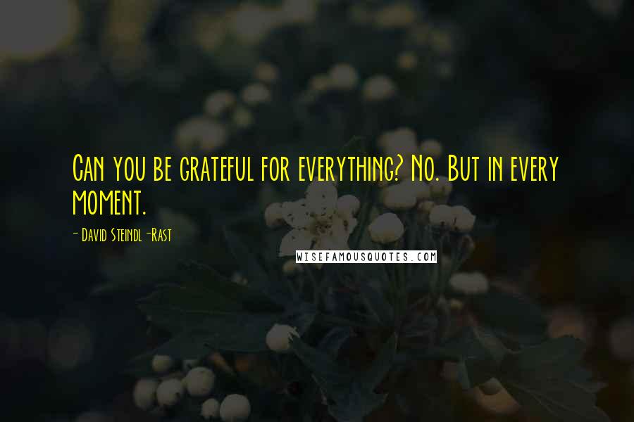 David Steindl-Rast Quotes: Can you be grateful for everything? No. But in every moment.