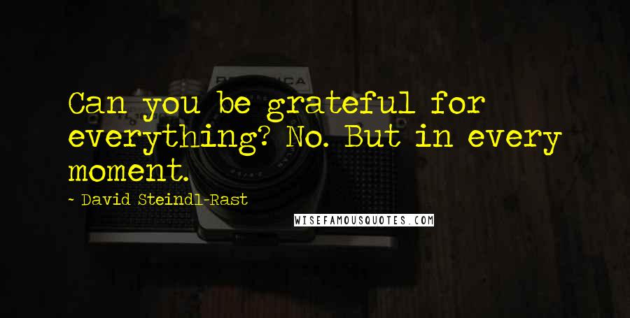 David Steindl-Rast Quotes: Can you be grateful for everything? No. But in every moment.