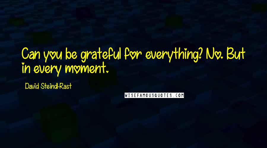 David Steindl-Rast Quotes: Can you be grateful for everything? No. But in every moment.