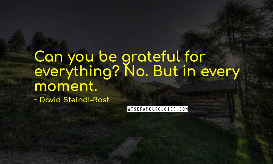 David Steindl-Rast Quotes: Can you be grateful for everything? No. But in every moment.