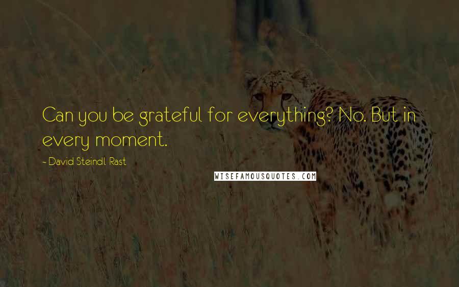 David Steindl-Rast Quotes: Can you be grateful for everything? No. But in every moment.