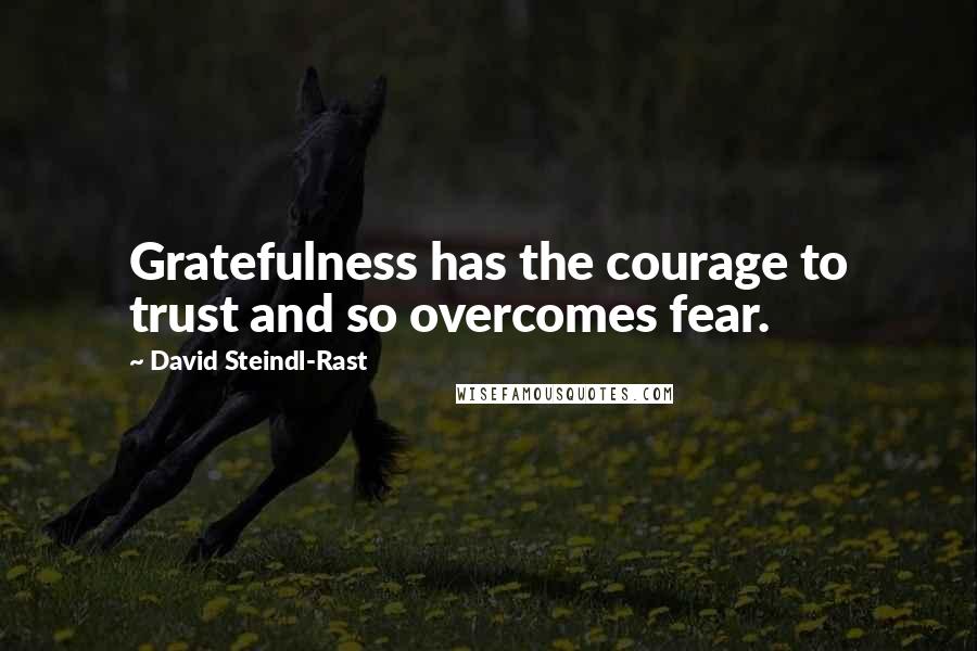 David Steindl-Rast Quotes: Gratefulness has the courage to trust and so overcomes fear.