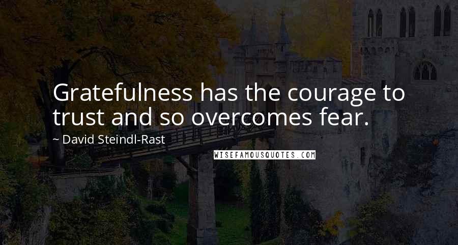 David Steindl-Rast Quotes: Gratefulness has the courage to trust and so overcomes fear.