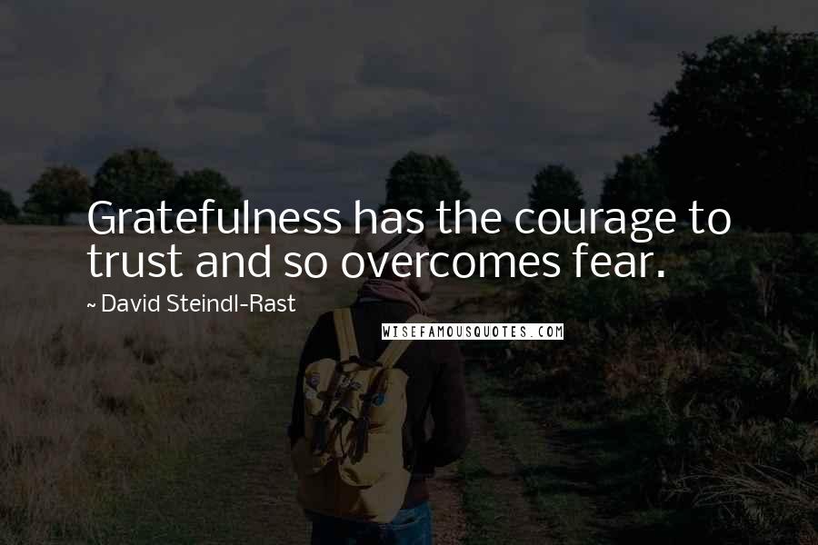David Steindl-Rast Quotes: Gratefulness has the courage to trust and so overcomes fear.