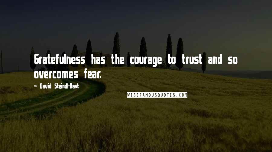 David Steindl-Rast Quotes: Gratefulness has the courage to trust and so overcomes fear.