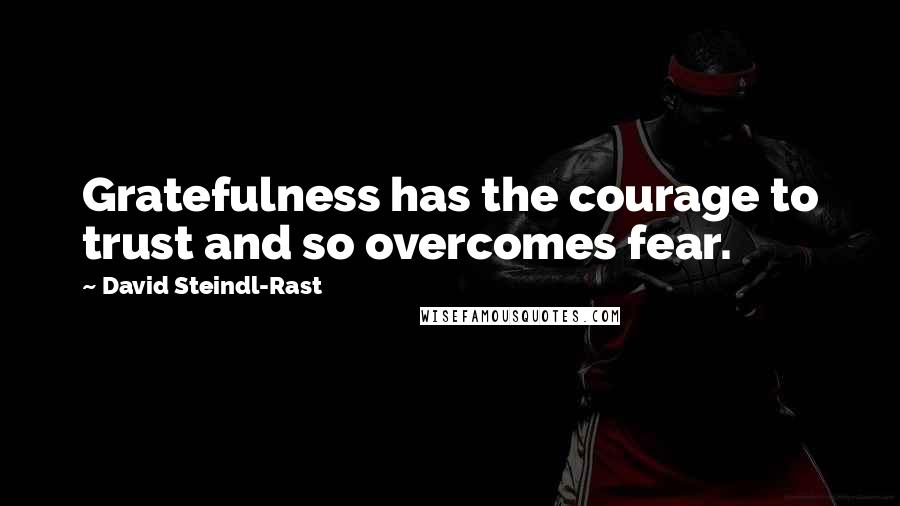 David Steindl-Rast Quotes: Gratefulness has the courage to trust and so overcomes fear.