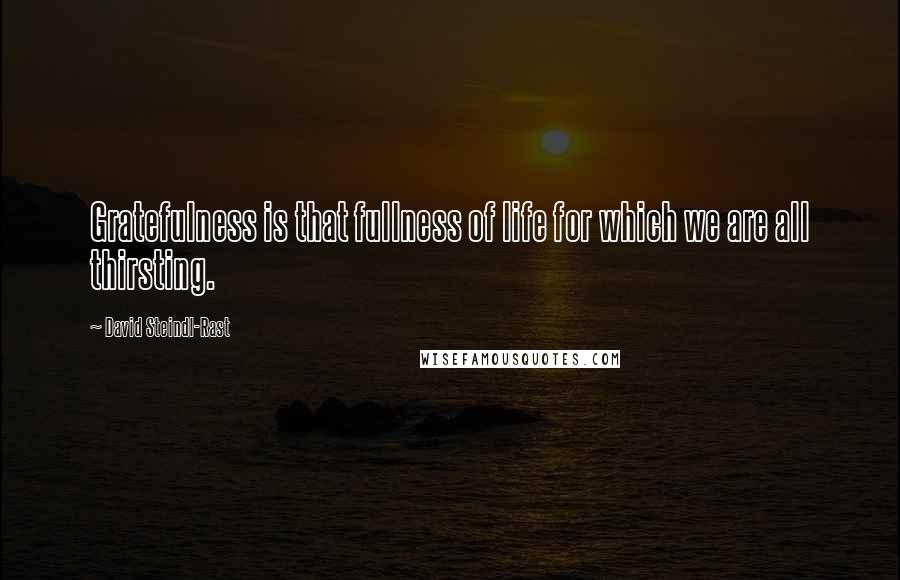 David Steindl-Rast Quotes: Gratefulness is that fullness of life for which we are all thirsting.