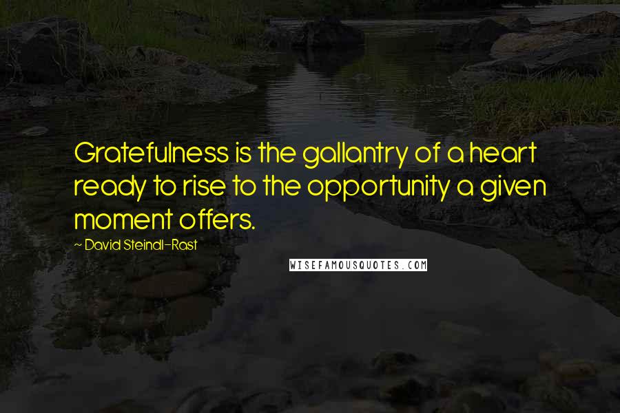 David Steindl-Rast Quotes: Gratefulness is the gallantry of a heart ready to rise to the opportunity a given moment offers.