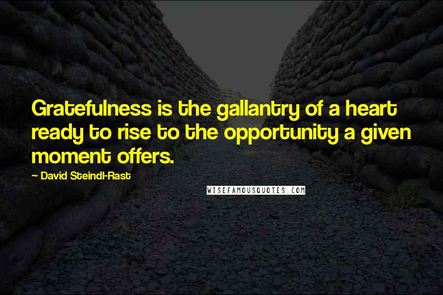David Steindl-Rast Quotes: Gratefulness is the gallantry of a heart ready to rise to the opportunity a given moment offers.