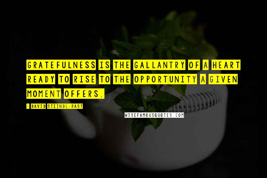 David Steindl-Rast Quotes: Gratefulness is the gallantry of a heart ready to rise to the opportunity a given moment offers.