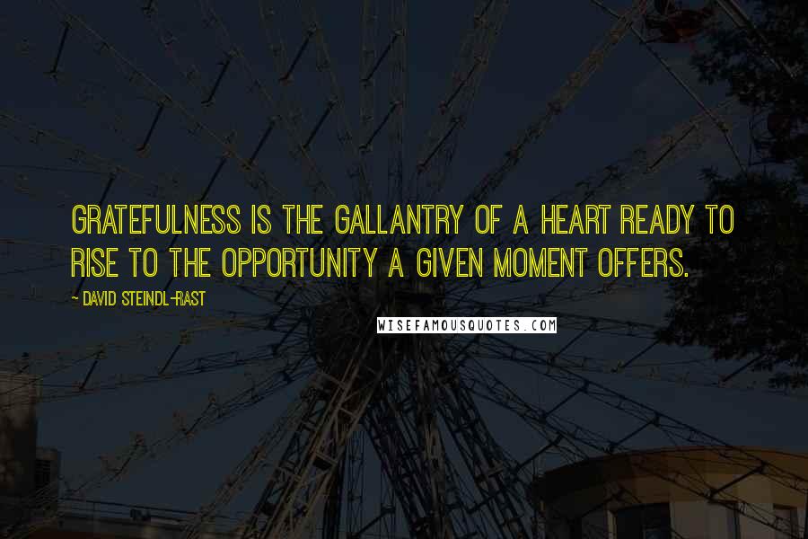 David Steindl-Rast Quotes: Gratefulness is the gallantry of a heart ready to rise to the opportunity a given moment offers.