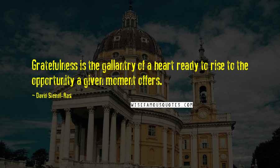 David Steindl-Rast Quotes: Gratefulness is the gallantry of a heart ready to rise to the opportunity a given moment offers.