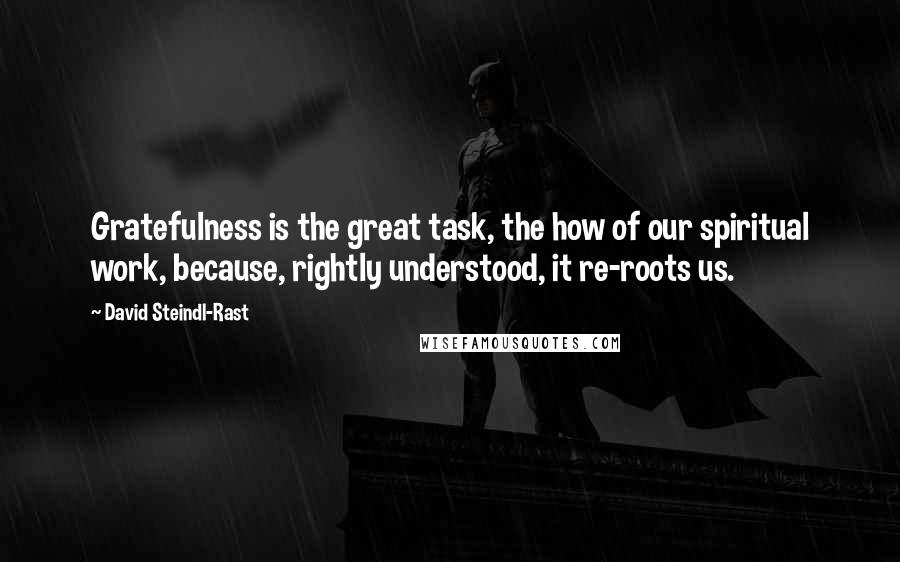 David Steindl-Rast Quotes: Gratefulness is the great task, the how of our spiritual work, because, rightly understood, it re-roots us.