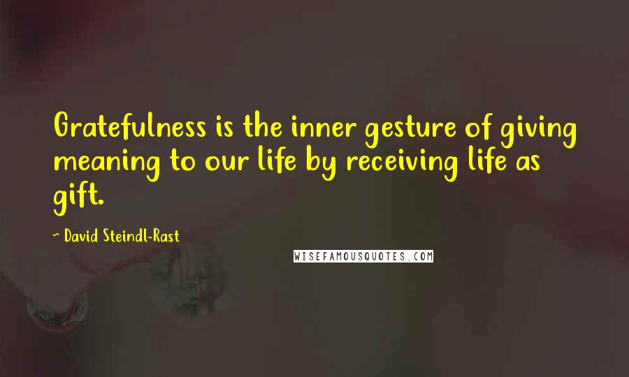 David Steindl-Rast Quotes: Gratefulness is the inner gesture of giving meaning to our life by receiving life as gift.