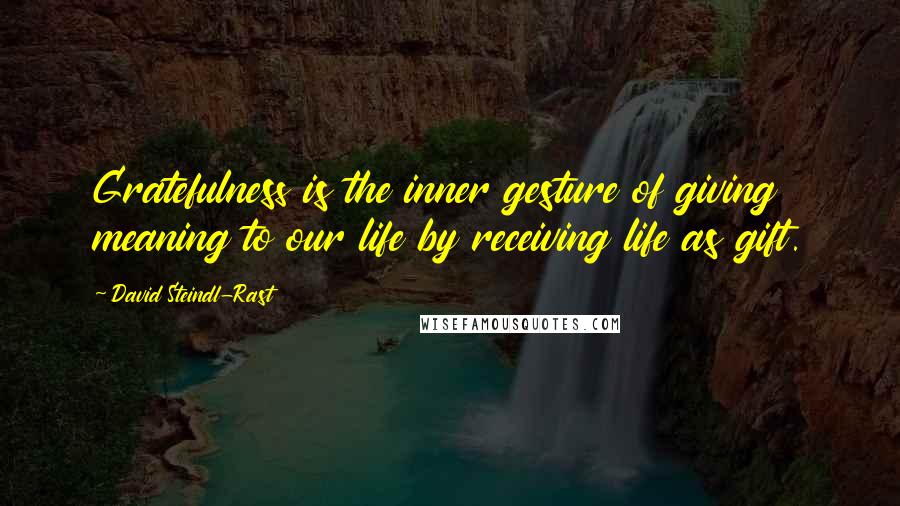 David Steindl-Rast Quotes: Gratefulness is the inner gesture of giving meaning to our life by receiving life as gift.