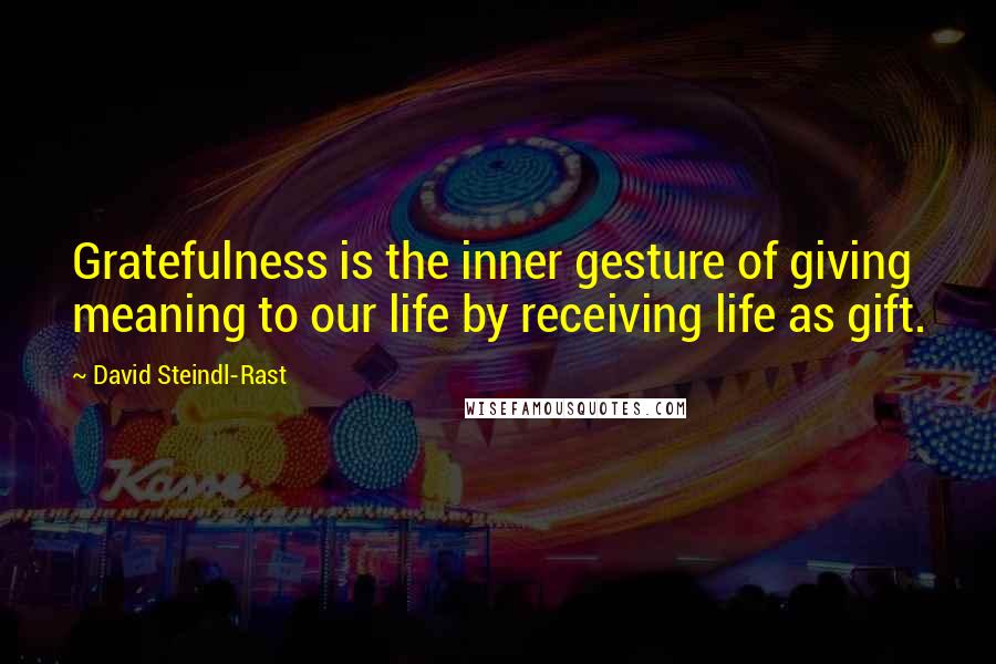 David Steindl-Rast Quotes: Gratefulness is the inner gesture of giving meaning to our life by receiving life as gift.