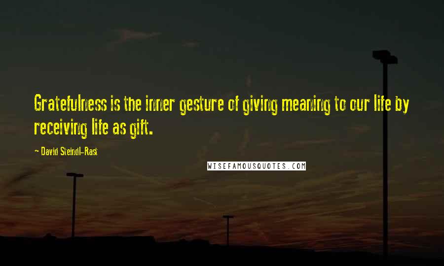 David Steindl-Rast Quotes: Gratefulness is the inner gesture of giving meaning to our life by receiving life as gift.