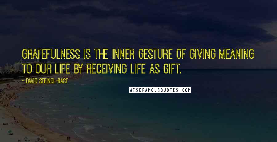 David Steindl-Rast Quotes: Gratefulness is the inner gesture of giving meaning to our life by receiving life as gift.